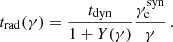 $$ \begin{aligned} t_{\mathrm{rad} }(\gamma ) = \frac{t_{\rm dyn}}{1 + Y(\gamma )} \frac{\gamma _{\rm c}^\mathrm{syn}}{\gamma }\, . \end{aligned} $$