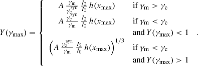 $$ \begin{aligned} Y(\gamma _\mathrm{max} ) = \left\{ \begin{array}{cl} A\, \frac{\gamma _\mathrm{m} }{\gamma _\mathrm{c} ^\mathrm{syn} }\, \frac{I_2}{I_0}\, h(x_\mathrm{max} )&\mathrm{if} \, \gamma _\mathrm{m} >\gamma _\mathrm{c} \\ A\, \frac{\gamma _\mathrm{c} ^\mathrm{syn} }{\gamma _\mathrm{m} }\, \frac{I_2}{I_0}\, h(x_\mathrm{max} )&\mathrm{if} \, \gamma _\mathrm{m} <\gamma _\mathrm{c} \, \\&\mathrm{and} \, Y(\gamma _\mathrm{max} )<1\\ \left(A\, \frac{\gamma _\mathrm{c} ^\mathrm{syn} }{\gamma _\mathrm{m} }\, \frac{I_2}{I_0}\, h(x_\mathrm{max} )\right)^{1/3}&\mathrm{if} \, \gamma _\mathrm{m} <\gamma _\mathrm{c} \, \\&\mathrm{and} \, Y(\gamma _\mathrm{max} )>1\\ \end{array}\right. \, . \end{aligned} $$