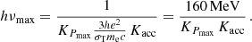 $$ \begin{aligned} h\nu _{\mathrm{max} } = \frac{1}{K_{P_\mathrm{max} }\frac{ 3 h e^2 }{ \sigma _\mathrm{T} m_\mathrm{e} c} \, K_\mathrm{acc} } = \frac{160\, \mathrm{MeV} }{K_{P_\mathrm{max} }\, K_\mathrm{acc} }\, . \end{aligned} $$