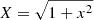$ X=\sqrt{1+x^2} $