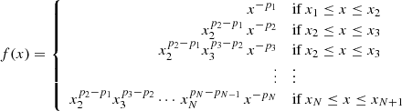 $$ \begin{aligned} f(x) = \left\{ \begin{array}{rl} x^{-p_1}&\mathrm{if} \, x_1\le x \le x_2\\ x_2^{p_2-p_1}\, x^{-p_2}&\mathrm{if} \, x_2\le x \le x_3\\ x_2^{p_2-p_1} x_3^{p_3-p_2}\, x^{-p_3}&\mathrm{if} \, x_2\le x \le x_3\\ \vdots&\vdots \\ x_2^{p_2-p_1} x_3^{p_3-p_2} \cdots \, x_N^{p_N-p_{N-1}} \, x^{-p_N}&\mathrm{if} \, x_N\le x \le x_{N+1}\\ \end{array}\right. \end{aligned} $$