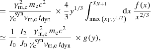 $$ \begin{aligned}&= \frac{\gamma _\mathrm{m,c} ^2\, m_\mathrm{e} c^2}{\gamma _\mathrm{c} ^\mathrm{syn} \nu _\mathrm{m,c} \, t_\mathrm{dyn} }\, \times \frac{4}{3} y^{1/3}\int _{\max {\left(x_1; y^{1/2} \right)}}^{x_{N+1}} \!\!\!\!\mathrm{d} x\, \frac{f(x)}{x^{2/3}}\nonumber \\&\simeq \frac{1}{I_0}\, \frac{I_2}{J_0} \frac{\gamma _\mathrm{m,c} ^2\, m_\mathrm{e} c^2}{\gamma _\mathrm{c} ^\mathrm{syn} \nu _\mathrm{m,c} \, t_\mathrm{dyn} }\, \times g(y), \end{aligned} $$