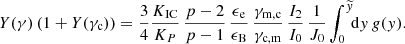 $$ \begin{aligned} Y(\gamma )\left(1+Y(\gamma _\mathrm{c} )\right) = \frac{3}{4}\frac{K_\mathrm{IC} }{K_P}\, \frac{p-2}{p-1}\, \frac{\epsilon _\mathrm{e} }{\epsilon _\mathrm{B} }\, \frac{\gamma _\mathrm{m,c} }{\gamma _\mathrm{c,m} }\, \frac{I_2}{I_0}\, \frac{1}{J_0}\int _0^{\widetilde{y}}\!\!\mathrm{d} y\, g(y). \end{aligned} $$