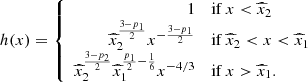 $$ \begin{aligned} h(x) = \left\{ \begin{array}{rl} 1&\mathrm{if} \, x < \widehat{x}_2\\ \widehat{x}_2^{\frac{3-p_1}{2}} x^{-\frac{3-p_1}{2}}&\mathrm{if} \, \widehat{x}_2 < x < \widehat{x}_1\\ \widehat{x}_2^{\frac{3-p_2}{2}} \widehat{x}_1^{\frac{p_1}{2}-\frac{1}{6}} x^{-4/3}&\mathrm{if} \, x > \widehat{x}_1. \end{array}\right. \end{aligned} $$
