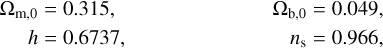 $\matrix{ {{{\rm{\Omega }}_{{\rm{m}},0}} = 0.315,\,\,\,\,\,\,\,\,\,\,\,\,\,\,\,\,{{\rm{\Omega }}_{{\rm{b}},0}} = 0.049,} \hfill \cr{\,\,\,\,\,\,\,\,h = 0.6737,\,\,\,\,\,\,\,\,\,\,\,\,\,\,\,\,\,\,{n_{\rm{s}}} = 0.966,} \hfill \cr } $