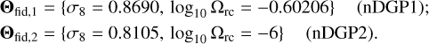 $\matrix{ {{{\bf{\Theta }}_{{\rm{fid}},1}} = \left\{ {{\sigma _8} = 0.8690,{{\log }_{10}}{\Omega _{{\rm{rc}}}} = - 0.60206} \right\}\quad ({\rm{nDGP}}1);} \hfill \cr{{{\bf{\Theta }}_{{\rm{fid}},2}} = \left\{ {{\sigma _8} = 0.8105,{{\log }_{10}}{\Omega _{{\rm{rc}}}} = - 6} \right\}\quad {\rm{(nDGP2)}}{\rm{.}}} \hfill \cr } $