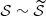 $ \mathcal{S} \sim \widetilde{\mathcal{S}} $