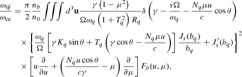 $$ \begin{aligned} \omega _{\rm qi}\over \omega _{\rm ce}&= {\pi \over 2}{n_b\over n_0}\int \!\!\int \!\!\int d^3\mathbf{u}{\gamma \left(1-\mu ^2\right)\over \Omega \omega _q\left(1+T_q^2\right)R_q} \delta \left(\gamma -{s\Omega \over \omega _q}-{N_q\mu u\over c}\cos \theta \right) \nonumber \\&\quad \times \left\{ {\omega _q\over \Omega }\left[\gamma K_q\sin \theta +T_q\left(\gamma \cos \theta -{N_q\mu u\over c}\right)\right] {J_s(b_q)\over b_q}+J_s^\prime (b_q)\right\} ^2 \nonumber \\&\quad \times \left[u{\partial \over \partial u}+\left({N_qu\cos \theta \over c\gamma }-\mu \right){\partial \over \partial \mu }\right]F_b(u,\mu ), \end{aligned} $$