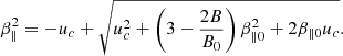 $$ \begin{aligned} \beta _{\parallel }^2= -u_c+\sqrt{u_c^2+\left(3-\frac{2B}{B_0}\right)\beta _{\parallel 0}^2+2\beta _{\parallel 0}u_c}. \end{aligned} $$