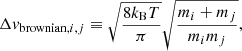 $$ \begin{aligned} \Delta v_{\mathrm{brownian},i,j} \equiv \sqrt{\frac{8 k_{\mathrm{B}} T}{\pi }} \sqrt{\frac{m_i + m_j}{m_i m_j} }, \end{aligned} $$