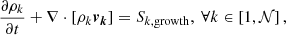 $$ \begin{aligned} \frac{\partial \rho _{k} }{\partial t} +\nabla \cdot \left[ \rho _{k} \boldsymbol{v_k} \right] = S_{k,\mathrm{growth}}, \ \forall k \in \left[1,\mathcal{N} \right], \end{aligned} $$