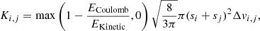 $$ \begin{aligned} K_{i,j} = \mathrm{max} \left(1 - \frac{E_{\rm Coulomb}}{E_{\rm Kinetic}},0 \right) \sqrt{\frac{8}{3\pi }} \pi (s_{i} + s_{j})^2 \Delta v_{i,j}, \end{aligned} $$