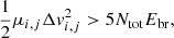 $$ \begin{aligned}&\frac{1}{2} \mu _{i,j} \Delta v_{i,j}^2 > 5 N_{\mathrm{tot}} E_{\mathrm{br}},\end{aligned} $$