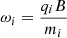 $ \omega_i = \frac{q_i B}{m_i} $