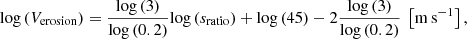 $$ \begin{aligned} \mathrm{log} \left(V_{\rm erosion} \right) = \frac{\mathrm{log}\left(3 \right)}{\mathrm{log}\left(0.2\right)} \mathrm{log}\left(s_{\rm ratio}\right) + \mathrm{log} \left(45 \right) - 2 \frac{\mathrm{log}\left(3\right)}{\mathrm{log}\left(0.2\right)} \ \left[\mathrm{m\,s}^{-1}\right], \end{aligned} $$