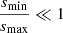 $ \frac{s_{\mathrm{min}}}{s_{\mathrm{max}}} \ll 1 $
