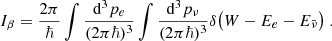 $$ \begin{aligned} I_{\beta }&= \frac{2\pi }{\hbar } \int \frac{\mathrm{d}^3p_e}{(2 \pi \hbar )^3} \int \frac{\mathrm{d}^3p_{\nu }}{(2 \pi \hbar )^3} \delta \big (W - E_e - E_{\bar{\nu }} \big ) \;. \end{aligned} $$