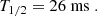 $$ \begin{aligned} T_{1/2} = 26 \;\mathrm{ms} \;. \end{aligned} $$