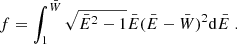 $$ \begin{aligned} f&= \int _{1}^{\bar{W}} \sqrt{\bar{E}^2 -1} \bar{E} (\bar{E} - \bar{W})^2 \mathrm{d}\bar{E} \;. \end{aligned} $$