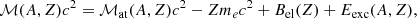 $$ \begin{aligned} \mathcal{M} (A,Z)c^2 = \mathcal{M} _{\rm at} (A,Z) c^2- Zm_e c^2 + B_{\rm el}(Z) + E_{\rm exc}(A,Z),\; \end{aligned} $$