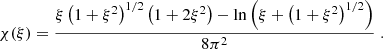 $$ \begin{aligned} \chi (\xi )&= \frac{\xi \left( 1+\xi ^2\right)^{1/2} \left(1+2\xi ^2 \right) - \ln \left( \xi + \left( 1+\xi ^2\right)^{1/2}\right)}{8\pi ^2} \;. \end{aligned} $$