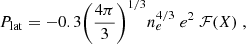 $$ \begin{aligned} P_{\rm lat} = -0.3 \bigg (\frac{4\pi }{3} \bigg )^{1/3} n_e^{4/3} \; e^2 \; \mathcal{F} (X)\;, \end{aligned} $$