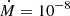 $ \dot{M} = 10^{-8} $