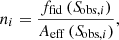 $$ \begin{aligned} n_i = \frac{f_{\rm fid}\,({S\!}_{\mathrm{obs}, i})}{A_{\rm eff}\,({S\!}_{\mathrm{obs}, i})}, \end{aligned} $$