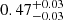 $ {0.47_{-0.03}^{+0.03}} $