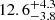 $ {{12.6}^{+4.3}_{-3.8}} $
