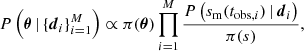 $$ \begin{aligned} P\left(\boldsymbol{\theta }\,|\,\{ \boldsymbol{d}_{i}\} _{i = 1}^{M}\right) \propto \pi (\boldsymbol{\theta }) \prod _{i = 1}^{M}\frac{P\left(s_\mathrm{m} (t_{\mathrm{obs} ,i})\,|\,\boldsymbol{d}_i\right)}{\pi (s)}, \end{aligned} $$