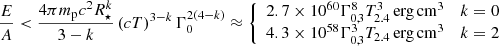 $$ \begin{aligned} \frac{E}{A} < \frac{4\pi m_\mathrm{p} c^2 R_\star ^k}{3-k}\left(c T\right)^{3-k}\Gamma _0^{2(4-k)}\approx \left\{ \begin{array}{cr} 2.7\times 10^{60} \Gamma _{0,3}^8 T_{2.4}^3\,\mathrm {erg\,cm}^3&k = 0 \\ 4.3\times 10^{58} \Gamma _{0,3}^3 T_{2.4}\,\mathrm {erg\,cm}^3&k = 2\\ \end{array}\right. \end{aligned} $$