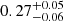 $ {{0.27}^{+0.05}_{-0.06}} $