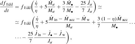 $$ \begin{aligned} \frac{df_\text{Edd}}{dt}&= f_\text{Edd} \Biggl (\frac{\dot{\eta }}{\eta } + 5 \frac{\dot{M}_\alpha }{M_\alpha } + \frac{3}{7}\frac{\dot{M}_\bullet }{M_\bullet } - \frac{25}{7}\frac{\dot{J}_\alpha }{J_\alpha } \Biggr ) \simeq \nonumber \\&\simeq f_\text{Edd} \left (\frac{\dot{\eta }}{\eta } + 5 \frac{\dot{M}_\text{in}-\dot{M}_\text{acc}-\dot{M}_\text{w}}{M_\alpha } + \frac{3}{7}\frac{(1-\eta )\dot{M}_\text{acc}}{M_\bullet } \dots \right. \\& \left . \dots - \frac{25}{7}\frac{\dot{J}_\text{in} -\dot{J}_\bullet -\dot{J}_\text{w} }{J_\alpha } \right ),\nonumber \end{aligned} $$