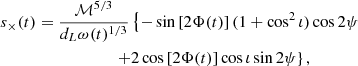 $$ \begin{aligned} s_\times (t) &= \frac{\mathcal{M} ^{5/3}}{d_L \omega (t)^{1/3}} \left\{ -\sin \left[2\Phi (t)\right](1+\cos ^2 \iota ) \cos 2\psi \right. \nonumber \\& \qquad \qquad \qquad \left. + 2\cos \left[2\Phi (t)\right]\cos \iota \sin 2\psi \right\} , \end{aligned} $$