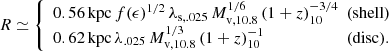$$ \begin{aligned} R \simeq {\left\{ \begin{array}{ll} 0.56\,\mathrm{kpc}\, f(\epsilon )^{1/2}\, \lambda _{\rm s,.025}\, M_{\mathrm{v},10.8}^{1/6}\, (1 + z)_{10}^{-3/4} \!\!\!\!&\mathrm{(shell)}\\ 0.62\,\mathrm{kpc}\, \lambda _{.025}\, M_{\mathrm{v},10.8}^{1/3}\, (1+z)_{10}^{-1}&\mathrm{(disc)}. \end{array}\right.} \end{aligned} $$