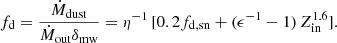 $$ \begin{aligned} f_{\rm d} = \frac{\dot{M}_{\rm dust}}{\dot{M}_{\rm out}\delta _{\rm mw}} = \eta ^{-1}\, [0.2f_{\rm d,sn} + (\epsilon ^{-1}-1)\, Z_{\rm in}^{1.6}]. \end{aligned} $$