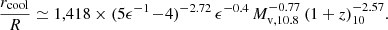 $$ \begin{aligned} \frac{r_{\rm cool}}{R} \simeq 1,418 \times (5\epsilon ^{-1} \!-\!4)^{- 2.72}\, \epsilon ^{- 0.4}\, M_{\mathrm{v},10.8}^{- 0.77}\, (1 + z)_{10}^{- 2.57}. \end{aligned} $$