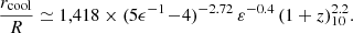 $$ \begin{aligned} \frac{r_{\rm cool}}{R} \simeq 1,418 \times (5\epsilon ^{-1} \!-\!4)^{-2.72}\, \varepsilon ^{-0.4}\, (1 + z)_{10}^{2.2}. \end{aligned} $$
