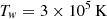 $ T_w = 3\times 10^5\rm\, K $