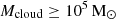 $ M_{\mathrm{cloud}} \ge 10^5\rm\, M_\odot $
