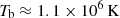 $ T_{\mathrm{b}}\approx 1.1\times 10^6\rm\, K $
