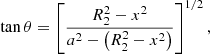 $$ \begin{aligned} \tan \theta = \left[\frac{R_2^2-x^2}{a^2-\left(R_2^2-x^2\right)}\right]^{1/2}, \end{aligned} $$