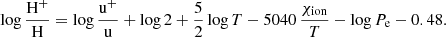 $$ \begin{aligned} \log \frac{\mathrm{H^{+}}}{\mathrm{H}} = \log \frac{\mathrm{u^{+}}}{\mathrm{u}} + \log 2 + \frac{5}{2} \log T - 5040\,\frac{\chi _{\mathrm{ion} }}{T} - \log {P}_{\mathrm{e}} - 0.48. \end{aligned} $$