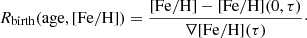 $$ \begin{aligned} {R_{\rm birth}}(\mathrm{age}, \mathrm{[Fe/H]}) = \frac{\mathrm{[Fe/H]} - \mathrm{[Fe/H](0, \tau )}}{{\nabla \mathrm{[Fe/H]}(\tau )}}\cdot \end{aligned} $$