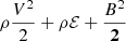 $ \rho \frac{V^2}{2} + \rho \mathcal E + \frac{B^2}{\mathbf{2}} $