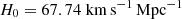 $ H_0 = 67.74\ \rm km\,s^{-1}\,Mpc^{-1} $