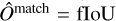 ${\hat o^{{\rm{match }}}} = {\rm{fIoU}}$