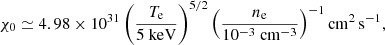 $$ \begin{aligned} \chi _{0} \simeq 4.98 \times 10^{31} \left( \frac{T_{\rm e}}{5 ~\mathrm{keV}}\right)^{5/2} \left( \frac{n_{\rm e}}{10^{-3}~\mathrm{cm}^{-3}}\right)^{-1} \mathrm{cm}^2\,\mathrm{s}^{-1}, \end{aligned} $$