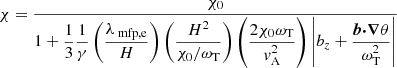 $$ \begin{aligned} \chi = \dfrac{\chi _0}{1 + \dfrac{1}{3} \dfrac{1}{\gamma } \left( \dfrac{\lambda _{\text{ mfp,e}}}{H}\right) \left( \dfrac{H^2}{\chi _0/\omega _{\mathrm{T}}}\right) \left( \dfrac{2 \chi _0 \omega _{\mathrm{T}}}{{v}_{\mathrm{A}}^2 }\right) \left|b_z + \dfrac{\boldsymbol{b} {\boldsymbol{\cdot }} {\boldsymbol{\nabla }} \theta }{\omega _{\mathrm{T}}^2} \right|} \end{aligned} $$